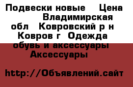 Подвески новые  › Цена ­ 100 - Владимирская обл., Ковровский р-н, Ковров г. Одежда, обувь и аксессуары » Аксессуары   